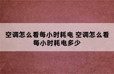 空调怎么看每小时耗电 空调怎么看每小时耗电多少